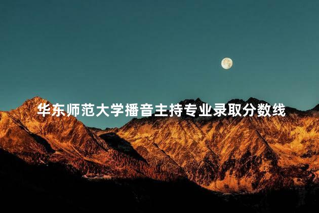 华东师范大学播音主持专业录取分数线 山东大学播音主持专业